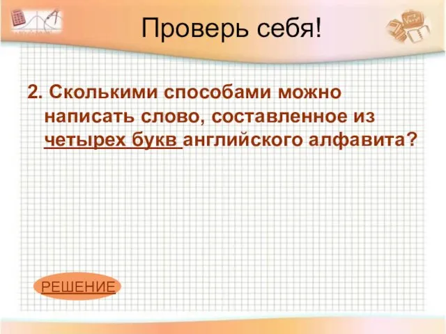 Проверь себя! 2. Сколькими способами можно написать слово, составленное из четырех букв английского алфавита? РЕШЕНИЕ