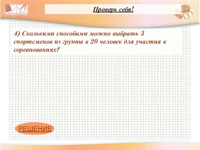 Проверь себя! 4) Сколькими способами можно выбрать 3 спортсменов из группы