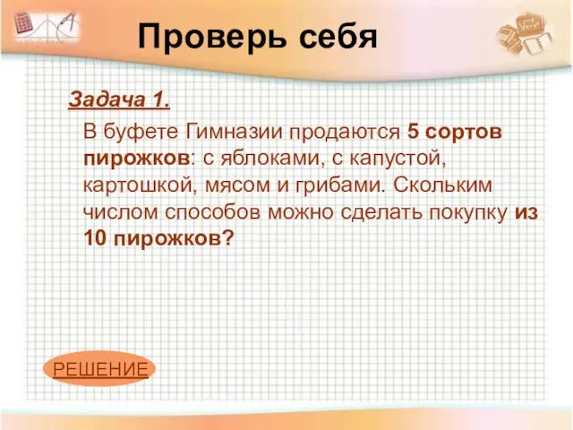 Проверь себя Задача 1. В буфете Гимназии продаются 5 сортов пирожков: