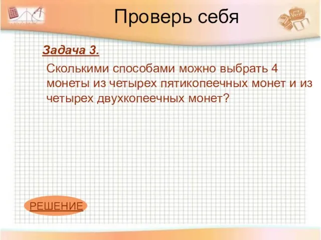 Проверь себя Задача 3. Сколькими способами можно выбрать 4 монеты из