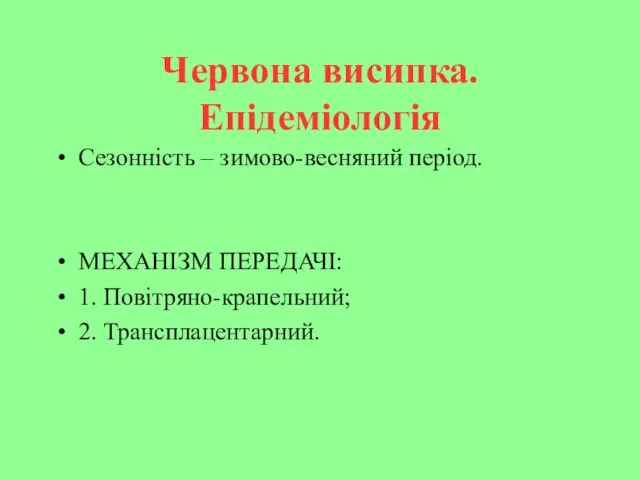 Червона висипка. Епідеміологія Сезонність – зимово-весняний період. МЕХАНІЗМ ПЕРЕДАЧІ: 1. Повітряно-крапельний; 2. Трансплацентарний.