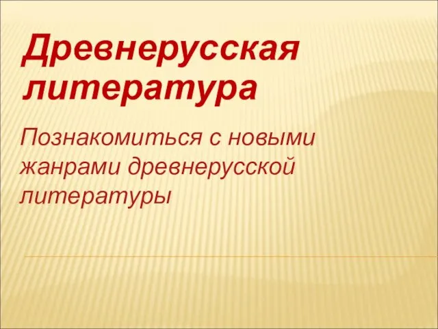 Древнерусская литература Познакомиться с новыми жанрами древнерусской литературы