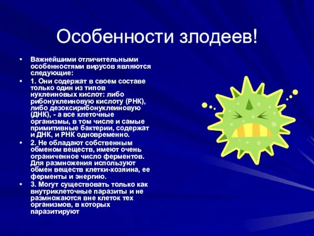 Особенности злодеев! Важнейшими отличительными особенностями вирусов являются следующие: 1. Они содержат