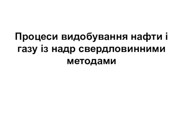 Процеси видобування нафти і газу із надр свердловинними методами