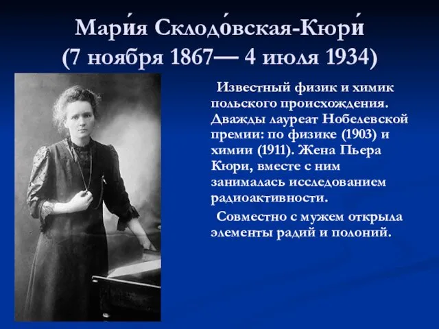 Мари́я Склодо́вская-Кюри́ (7 ноября 1867— 4 июля 1934) Известный физик и