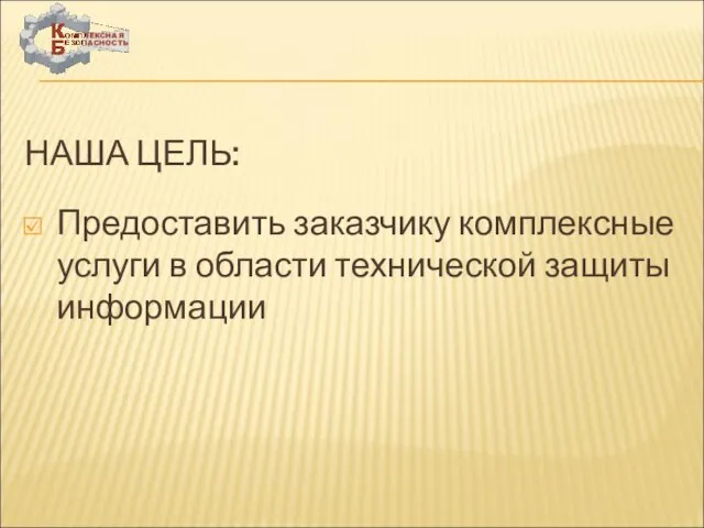 НАША ЦЕЛЬ: Предоставить заказчику комплексные услуги в области технической защиты информации ООО «СКБ»