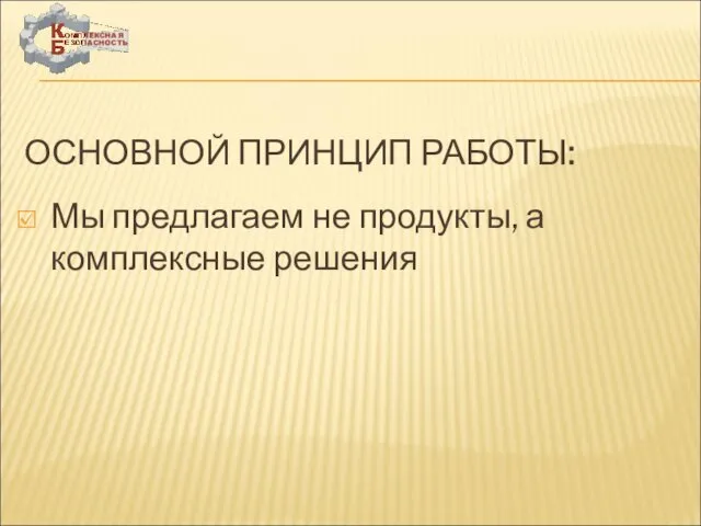 ОСНОВНОЙ ПРИНЦИП РАБОТЫ: Мы предлагаем не продукты, а комплексные решения ООО «СКБ»