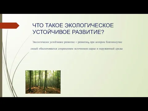 ЧТО ТАКОЕ ЭКОЛОГИЧЕСКОЕ УСТОЙЧИВОЕ РАЗВИТИЕ? Экологически устойчивое развитие – развитие, при