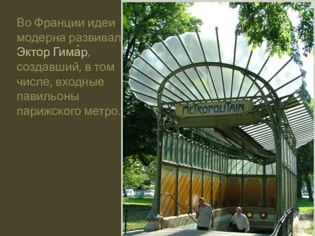 Во Франции идеи модерна развивал Эктор Гима́р, создавший, в том числе, входные павильоны парижского метро.