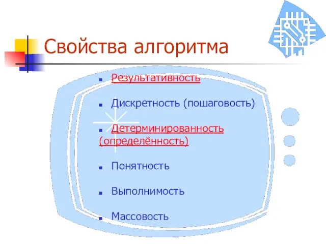 Свойства алгоритма Результативность Дискретность (пошаговость) Детерминированность (определённость) Понятность Выполнимость Массовость