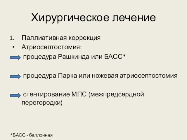 Хирургическое лечение Паллиативная коррекция Атриосептостомия: процедура Рашкинда или БАСС* процедура Парка