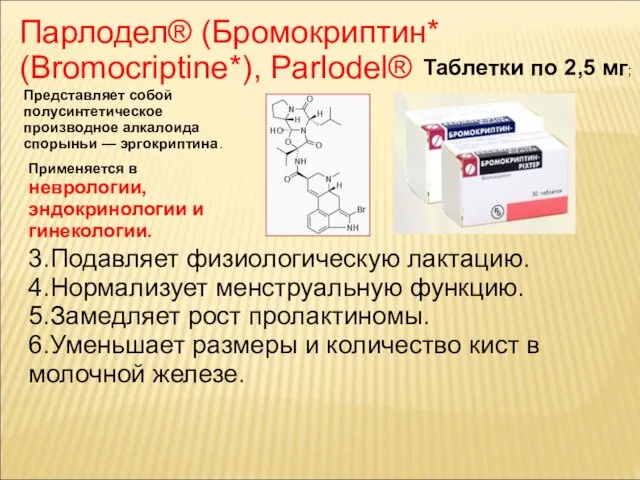 Парлодел® (Бромокриптин* (Bromocriptine*), Parlodel® 3.Подавляет физиологическую лактацию. 4.Нормализует менструальную функцию. 5.Замедляет