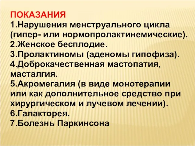 ПОКАЗАНИЯ 1.Нарушения менструального цикла (гипер- или нормопролактинемические). 2.Женское бесплодие. 3.Пролактиномы (аденомы