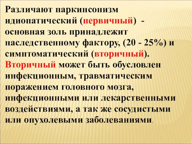 Различают паркинсонизм идиопатический (первичный) - основная золь принадлежит наследственному фактору, (20