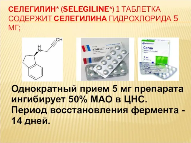 СЕЛЕГИЛИН* (SELEGILINE*) 1 ТАБЛЕТКА СОДЕРЖИТ СЕЛЕГИЛИНА ГИДРОХЛОРИДА 5 МГ; Однократный прием