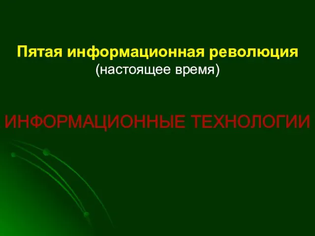 Пятая информационная революция (настоящее время) ИНФОРМАЦИОННЫЕ ТЕХНОЛОГИИ