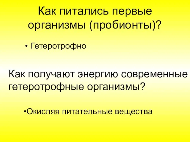 Как питались первые организмы (пробионты)? Гетеротрофно Как получают энергию современные гетеротрофные организмы? Окисляя питательные вещества