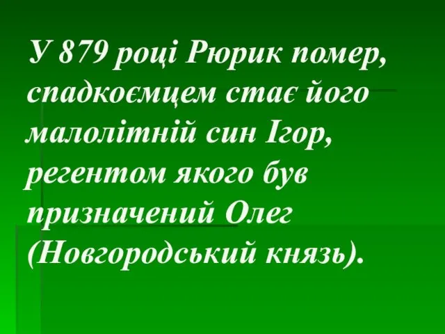 У 879 році Рюрик помер, спадкоємцем стає його малолітній син Ігор,