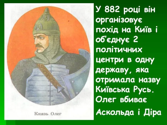 У 882 році він організовує похід на Київ і об’єднує 2