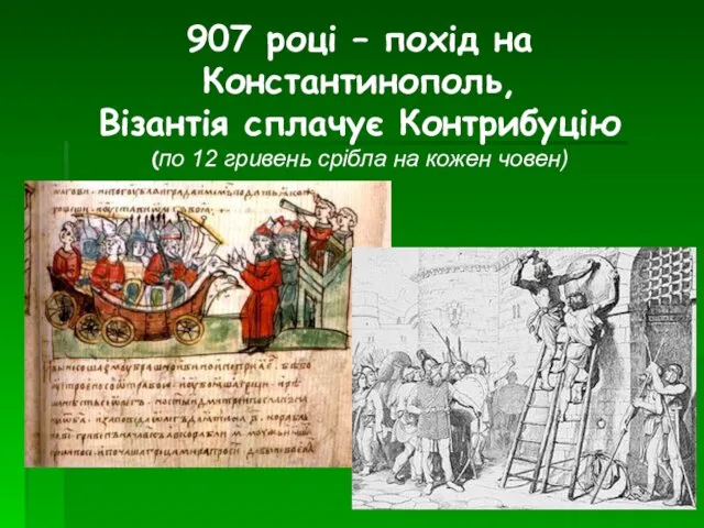 907 році – похід на Константинополь, Візантія сплачує Контрибуцію (по 12 гривень срібла на кожен човен)