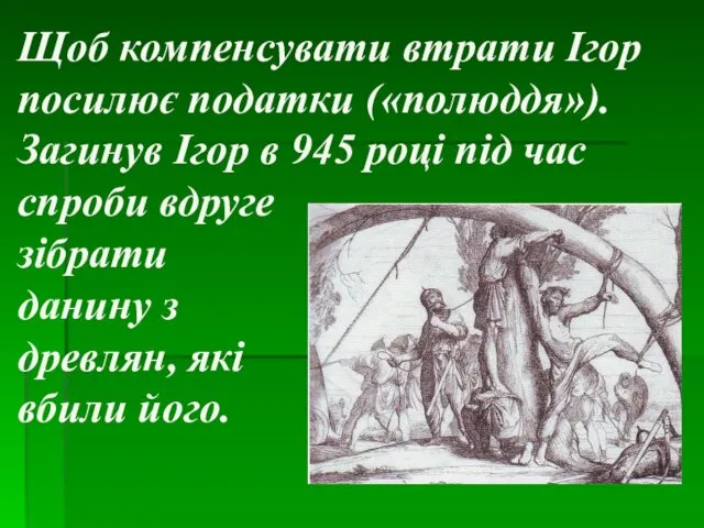 Щоб компенсувати втрати Ігор посилює податки («полюддя»). Загинув Ігор в 945