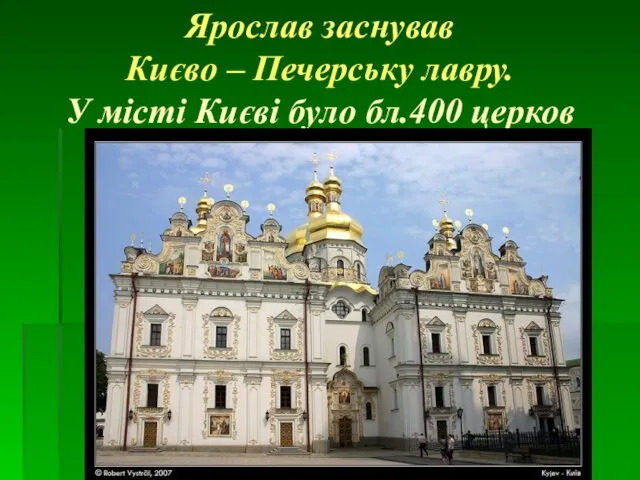 Ярослав заснував Києво – Печерську лавру. У місті Києві було бл.400 церков