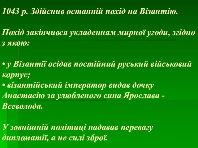 1043 р. Здійснив останній похід на Візантію. Похід закінчився укладенням мирної