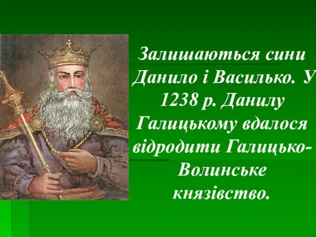 Залишаються сини Данило і Василько. У 1238 р. Данилу Галицькому вдалося відродити Галицько-Волинське князівство.