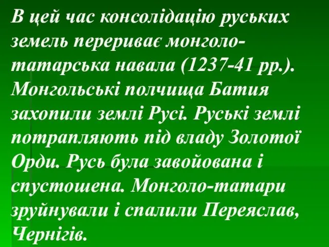 В цей час консолідацію руських земель перериває монголо-татарська навала (1237-41 рр.).