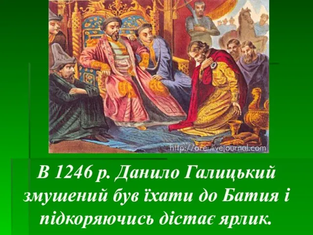 В 1246 р. Данило Галицький змушений був їхати до Батия і підкоряючись дістає ярлик.