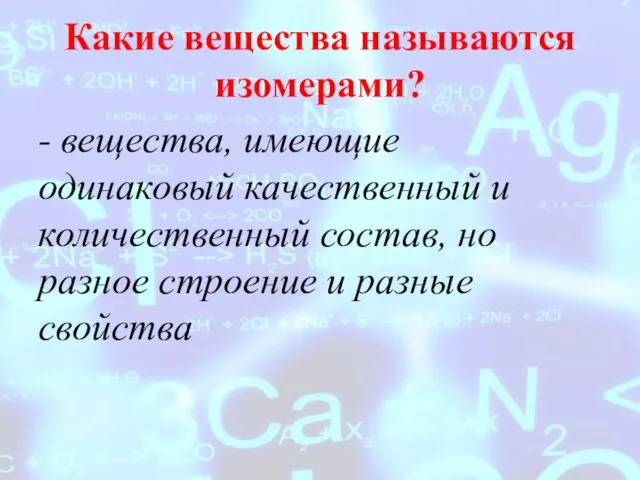 Какие вещества называются изомерами? - вещества, имеющие одинаковый качественный и количественный