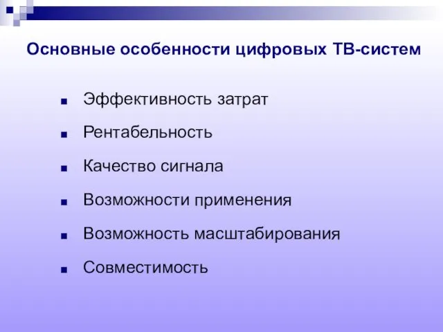 Основные особенности цифровых ТВ-систем Эффективность затрат Рентабельность Качество сигнала Возможности применения Возможность масштабирования Совместимость