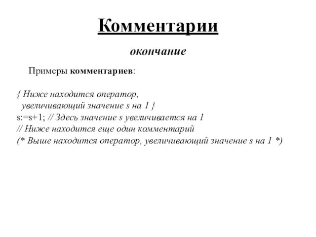 Комментарии окончание Примеры комментариев: { Ниже находится оператор, увеличивающий значение s