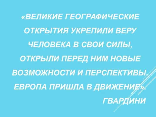 «ВЕЛИКИЕ ГЕОГРАФИЧЕСКИЕ ОТКРЫТИЯ УКРЕПИЛИ ВЕРУ ЧЕЛОВЕКА В СВОИ СИЛЫ, ОТКРЫЛИ ПЕРЕД