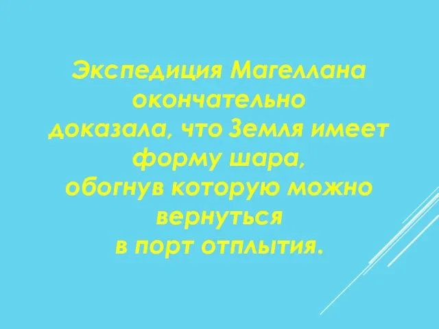 Экспедиция Магеллана окончательно доказала, что Земля имеет форму шара, обогнув которую можно вернуться в порт отплытия.