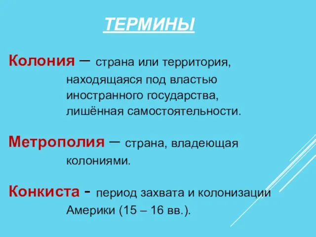 ТЕРМИНЫ Колония – страна или территория, находящаяся под властью иностранного государства,