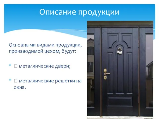 Основными видами продукции, производимой цехом, будут:  металлические двери;  металлические решетки на окна. Описание продукции