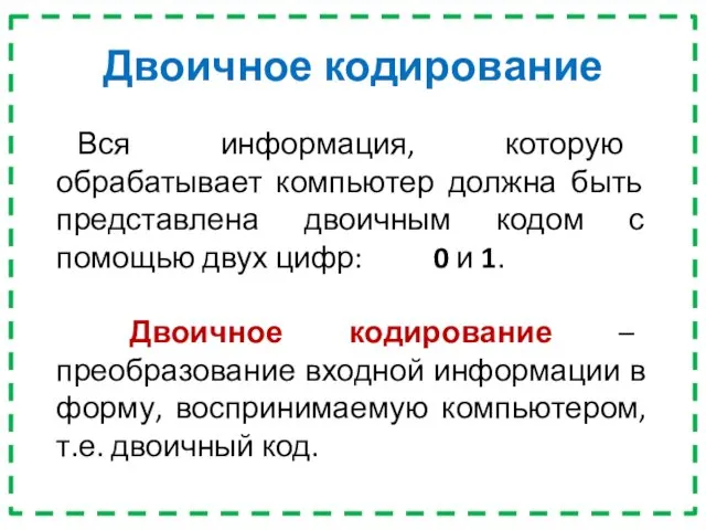 Двоичное кодирование Вся информация, которую обрабатывает компьютер должна быть представлена двоичным