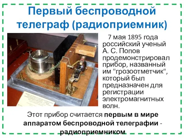 Первый беспроводной телеграф (радиоприемник) 7 мая 1895 года российский ученый А.