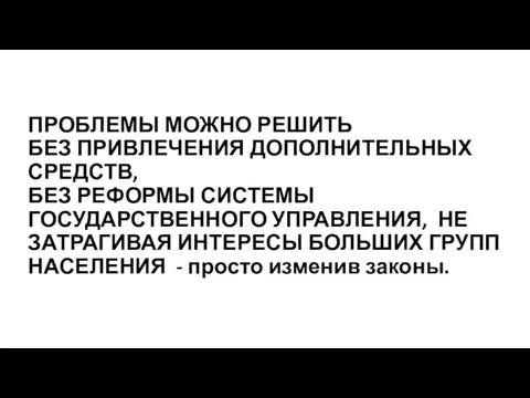 ПРОБЛЕМЫ МОЖНО РЕШИТЬ БЕЗ ПРИВЛЕЧЕНИЯ ДОПОЛНИТЕЛЬНЫХ СРЕДСТВ, БЕЗ РЕФОРМЫ СИСТЕМЫ ГОСУДАРСТВЕННОГО