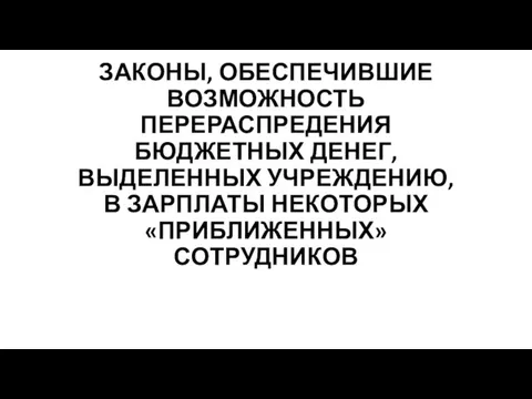 ЗАКОНЫ, ОБЕСПЕЧИВШИЕ ВОЗМОЖНОСТЬ ПЕРЕРАСПРЕДЕНИЯ БЮДЖЕТНЫХ ДЕНЕГ, ВЫДЕЛЕННЫХ УЧРЕЖДЕНИЮ, В ЗАРПЛАТЫ НЕКОТОРЫХ «ПРИБЛИЖЕННЫХ» СОТРУДНИКОВ