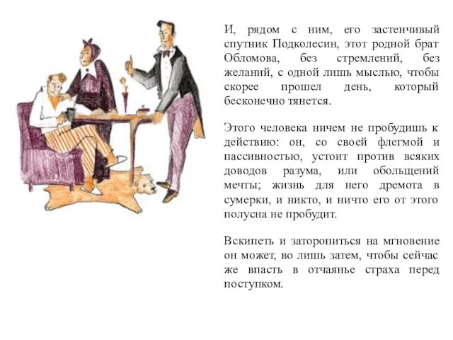 И, рядом с ним, его застенчивый спутник Подколесин, этот родной брат