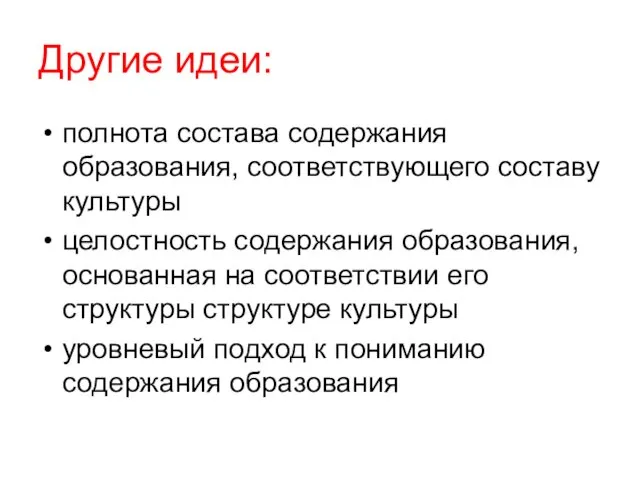 Другие идеи: полнота состава содержания образования, соответствующего составу культуры целостность содержания