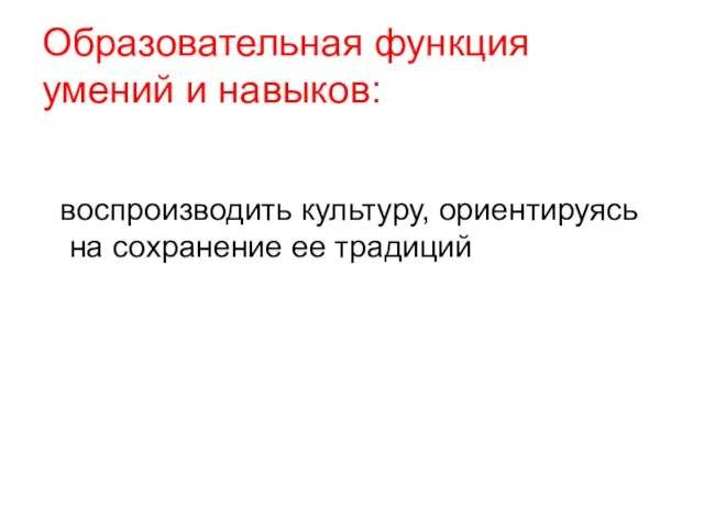 Образовательная функция умений и навыков: воспроизводить культуру, ориентируясь на сохранение ее традиций