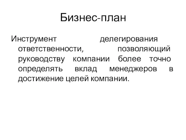 Бизнес-план Инструмент делегирования ответственности, позволяющий руководству компании более точно определять вклад менеджеров в достижение целей компании.