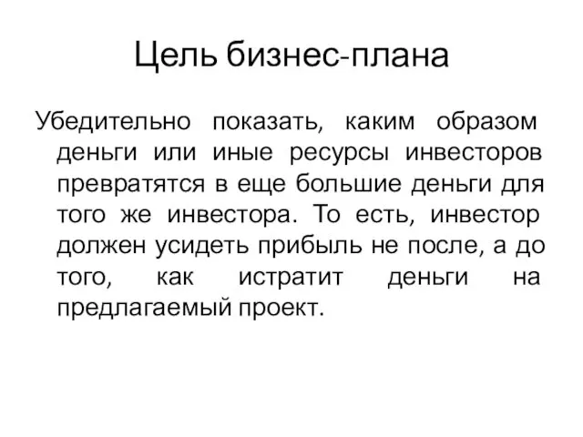 Цель бизнес-плана Убедительно показать, каким образом деньги или иные ресурсы инвесторов