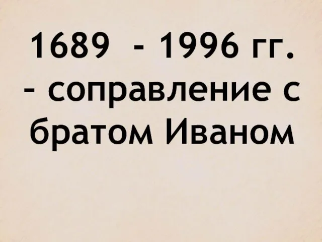 1689 - 1996 гг. – соправление с братом Иваном