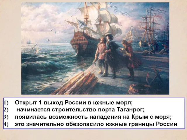 Открыт 1 выход России в южные моря; начинается строительство порта Таганрог;