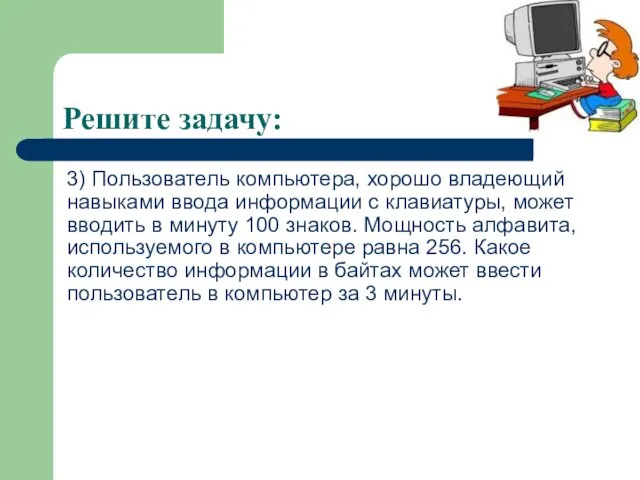 Решите задачу: 3) Пользователь компьютера, хорошо владеющий навыками ввода информации с