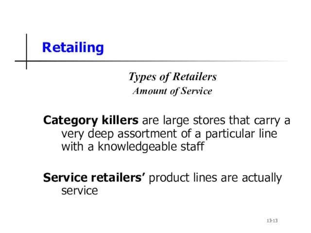 Retailing Types of Retailers Amount of Service Category killers are large